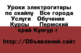 Уроки электрогитары по скайпу - Все города Услуги » Обучение. Курсы   . Пермский край,Кунгур г.